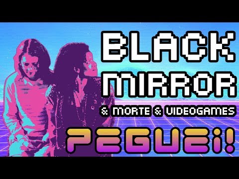 Black Mirror & morte & videogame – Peguei